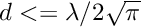 $ d <= \lambda / 2 \sqrt{\pi} $