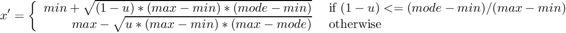 \[ x' = \left\{ \begin{array}{rl} min + \sqrt{(1 - u) * (max - min) * (mode - min)} &\mbox{ if $(1 - u) <= (mode - min)/(max - min)$} \\ max - \sqrt{ u * (max - min) * (max - mode) } &\mbox{ otherwise} \end{array} \right. \]