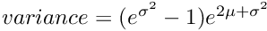 $ variance = (e^{\sigma^2}-1)e^{2\mu+\sigma^2}$