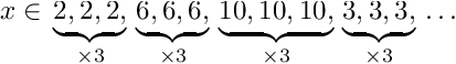 \[ x \in \\ \underbrace{ 2, 2, 2, }_{\times 3} \\ \underbrace{ 6, 6, 6, }_{\times 3} \\ \underbrace{10, 10, 10, }_{\times 3} \\ \underbrace{ 3, 3, 3, }_{\times 3} \\ \dots \]