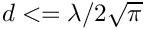 $ d <= \lambda / 2 \sqrt{\pi} $