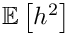 $ \mathbb{E} \left[ h^2 \right] $