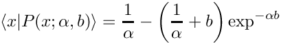 \[
     \langle x | P(x; \alpha, b) \rangle = \frac{1}{\alpha} -
         \left(\frac{1}{\alpha} + b\right)\exp^{-\alpha b}
  \]