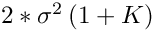 $ 2*\sigma^2 \left( 1 + K \right) $