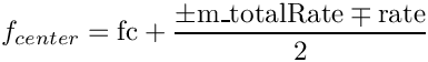 \[{f_{center}} = {\rm{fc}} + \frac{{ \pm {\rm{m\_totalRate}} \mp {\rm{rate}}}}{2}\]