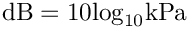 \[{\rm{dB}} = 10{\log _{10}}{\rm{kPa}}\]