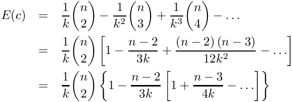 \begin{eqnarray*}
  E(c) &=& \frac{1}{k} \binom{n}{2}
           - \frac{1}{{{k^2}}} \binom{n}{3}
           + \frac{1}{{{k^3}}} \binom{n}{4}
           -  \ldots \\
       &=& \frac{1}{k} \binom{n}{2}
           \left[ {1 - \frac{{n - 2}}{{3k}}
                     + \frac{{\left( {n - 2} \right)
                              \left( {n - 3} \right)}}{{12{k^2}}}
                     -  \ldots } \right] \\
       &=& \frac{1}{k} \binom{n}{2}
           \left\{ {1 - \frac{{n - 2}}{{3k}}
                        \left[ {1 + \frac{{n - 3}}{{4k}}
                                  -  \ldots }
                        \right]}
           \right\}
\end{eqnarray*}