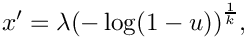 \[
     x' = \lambda {(-\log(1 - u))}^{\frac{1}{k}} ,
  \]