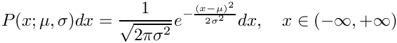 \[
     P(x; \mu, \sigma) dx = \frac{1}{\sqrt{2\pi\sigma^2}}
         e^{-\frac{(x-\mu)^2}{2\sigma^2}} dx, \\
         \quad x \in (-\infty, +\infty)
  \]